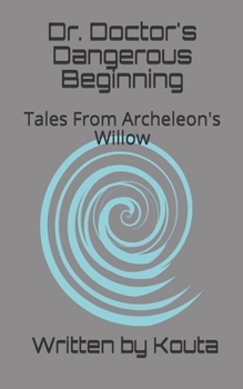 Dr. Doctor's Dangerous Beginning: Tales From Archeleon's Willow