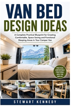 Paperback Van Bed Design Ideas: A Complete Practical Blueprint for Creating Comfortable, Space Saving and Functional Sleeping Areas in Your Camper Van ... and Essential Skills for Everyday Makers) Book