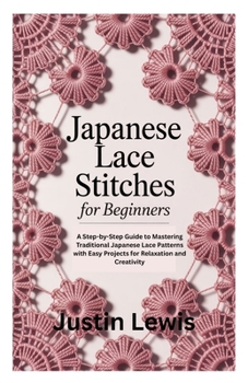 Paperback Japanese Lace Stitches for Beginners: A Step-by-Step Guide to Mastering Traditional Japanese Lace Patterns with Easy Projects for Relaxation and Creat Book