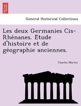 Paperback Les Deux Germanies Cis-Rhe Nanes. E Tude D'Histoire Et de GE Ographie Anciennes. [French] Book