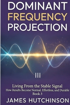 DOMINANT FREQUENCY PROJECTION - Book 3: How Results Become Normal, Effortless, and Durable