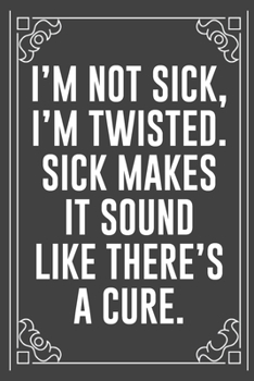 I'M NOT SICK, I'M TWISTED. SICK MAKES IT SOUND LIKE THERE'S A CURE.: Funny Blank Lined Ofiice Journals For Friend or Coworkers