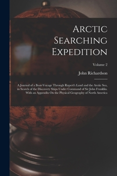Arctic Searching Expedition: A Journal of a Boat-Voyage Through Rupert's Land and the Arctic Sea, in Search of the Discovery Ships Under Command of ... Physical Geography of North America; Volume 2