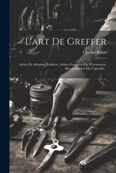 Paperback L'art De Greffer: Arbres Et Arbustes, Fruitiers, Arbres Forestiers Ou D'ornement, Reconstitution Du Vignoble... [French] Book