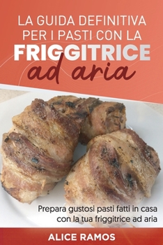 Paperback La Guida Definitiva Per I Pasti Con La Friggitrice Ad Aria: Prepara gustosi pasti fatti in casa con la tua friggitrice ad aria THE DEFINITE GUIDE FOR [Italian] Book