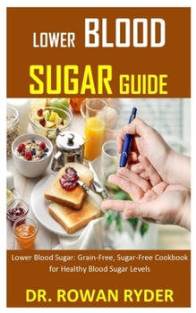 Paperback Lower Blood Sugar Guide: Lower Blood Sugar: Grain-Free, Sugar-Free Cookbook for Healthy Blood Sugar Levels Book