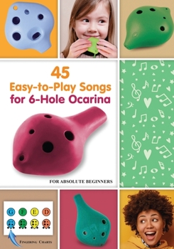 Paperback 45 Easy-to-Play Songs for 6-Hole Ocarina for Absolute Beginners: with Ocarina Fingering Chart (Simple Ocarina Melodies with Fingerings: Play Right Away) Book