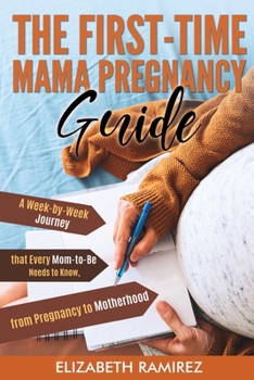 Paperback The First-Time Mama Pregnancy Guide: A Week-by-Week Journey that Every Mom-to-Be Needs to Know, from Pregnancy to Motherhood. Book