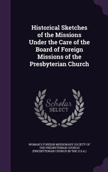 Historical Sketches of the Missions Under the Care of the Board of Foreign Missions of the Presbyterian Church