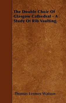 Paperback The Double Choir Of Glasgow Cathedral - A Study Of Rib Vaulting. Book