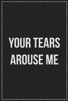 Paperback Your Tears Arouse Me: Better Than Your Average Greeting Card: Novelty Lined Notebook For Documenting Your Lifestyle Adventures, Sexual Fanta Book