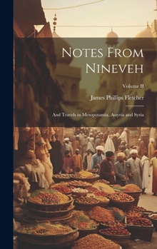 Notes From Nineveh: And Travels in Mesopotamia, Assyria and Syria; Volume II