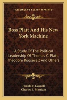 Paperback Boss Platt and His New York Machine: A Study of the Political Leadership of Thomas C. Platt, Theodore Roosevelt and Others Book