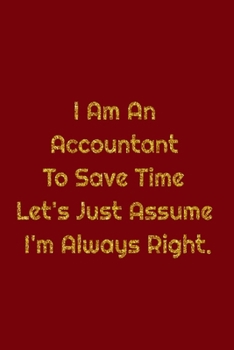 Paperback I Am An Accountant To Save Time Let's Just Assume I'm Always Right.: Work Journal 100 Pages, 6 x 9 (15.24 x 22.86 cm), Solt Cover, Matte Finish ( Work Book