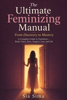 The Ultimate Feminizing Manual: A Complete Guide to Transition — Body, Voice, Face, Surgery, Law, and Life