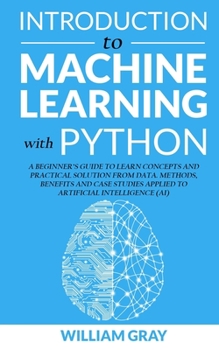 Paperback Introduction to Machine Learning with Python: A Beginner's Guide To Learn Concepts And Practical Solutions From Data. Methods, Benefits And Case Studi Book