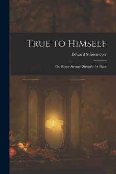 True to Himself: Or, Roger Strong's Struggle for Place - Book #3 of the Ship and Shore