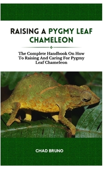 Paperback Raising a Pygmy Leaf Chameleon: The Complete Handbook On How To Raising And Caring For Pygmy Leaf Chameleon Book