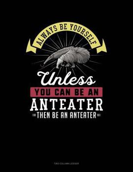Paperback Always Be Yourself Unless You Can Be an Anteater Then Be an Anteater: Two Column Ledger Book