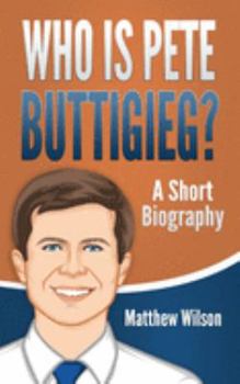 Who is Pete Buttigieg?: A Short Biography
