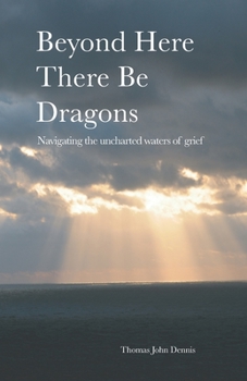 Paperback Beyond Here There Be Dragons: Navigating the uncharted waters of grief Book