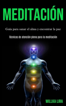 Meditación: Guía para sanar el alma y encontrar la paz (Técnicas de atención plena para la meditación) (Spanish Edition)