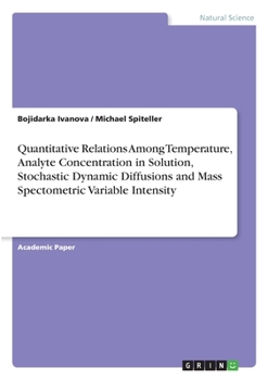 Paperback Quantitative Relations Among Temperature, Analyte Concentration in Solution, Stochastic Dynamic Diffusions and Mass Spectometric Variable Intensity Book