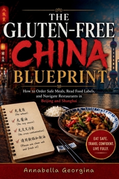 The Gluten-Free China Blueprint: How to Order Safe Meals, Read Food Labels and Navigate Restaurants in Beijing & Shanghai