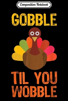 Composition Notebook: Gobble Til You Wobble Funny Thanksgiving Turkey Funny  Journal/Notebook Blank Lined Ruled 6x9 100 Pages