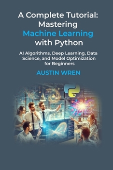 Paperback A Complete Tutorial: Mastering Machine Learning with Python: AI Algorithms, Deep Learning, Data Science, and Model Optimization for Beginners Book