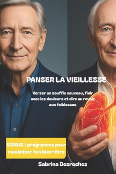 Panser la vieillesse: verser un souffle nouveau, finir avec les douleurs et dire au revoir aux faiblesses: Un livre-mémoire pour seniors et personnes âgées. (French Edition)