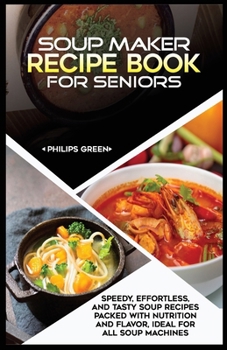 Paperback Soup Maker Recipe Book for Seniors: Speedy/Effortless, and Tasty soup recipes packed with Nutrition and Flavor, Ideal for All Soup Machines Book