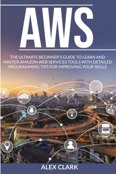 Paperback Aws: The Ultimate Beginner's Guide to Learn and Master Amazon Web Services Tools with Detailed Programming Tips for Improvi Book