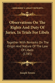 Observations on the Rights and Duty of Juries, in Trials for Libels: Together with Remarks on the Origin and Nature of the Law of Libels