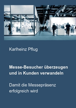 Paperback Messe-Besucher überzeugen und in Kunden verwandeln: Damit die Messepräsenz erfolgreich wird [German] Book