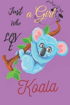 Just a Girl Who Loves Koala: Perfect Koala Lover Gift For Girl. Cute Notebook for Koala Lover. Gift it to your Sister, Daughter, Mother, Mom, Grandpa Who Loves Koala. Funny Spirit Animal gift journal