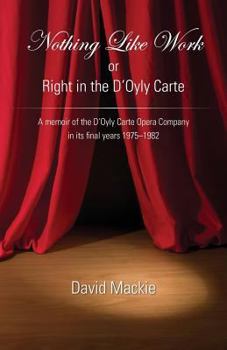 Paperback Nothing Like Work or Right in the D'Oyly Carte: A memoir of the D'Oyly Carte Opera Company in its final years 1975 - 1982 Book