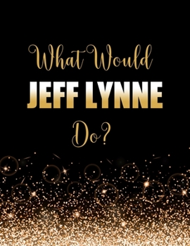Paperback What Would Jeff Lynne Do?: Large Notebook/Diary/Journal for Writing 100 Pages, Jeff Lynne Gift for Fans Book