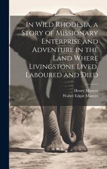 Hardcover In Wild Rhodesia, a Story of Missionary Enterprise and Adventure in the Land Where Livingstone Lived, Laboured and Died Book