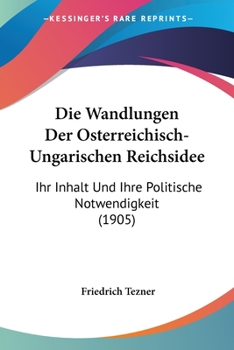 Die Wandlungen Der Osterreichisch-Ungarischen Reichsidee: Ihr Inhalt Und Ihre Politische Notwendigkeit (1905)