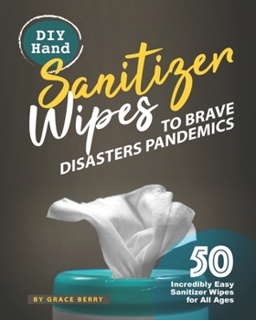 Paperback DIY Hand Sanitizer Wipes to Brave Disasters Pandemics: 50 Incredibly Easy Sanitizer Wipes for All Ages Book