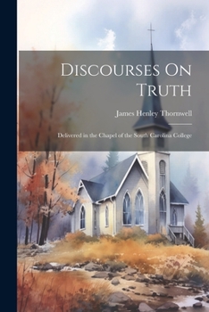 Paperback Discourses On Truth: Delivered in the Chapel of the South Carolina College Book
