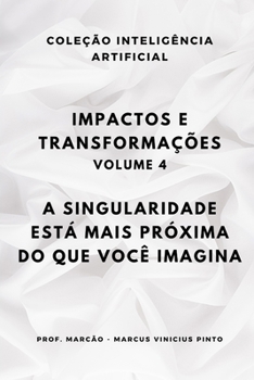 IMPACTOS E TRANSFORMAÇÕES - VOLUME 4: A SINGULARIDADE ESTÁ MAIS PRÓXIMA DO QUE VOCÊ IMAGINA (ARTIFICIAL INTELLIGENCE AND THE POWER OF DATA) (Portuguese Edition)