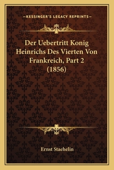 Paperback Der Uebertritt Konig Heinrichs Des Vierten Von Frankreich, Part 2 (1856) [German] Book