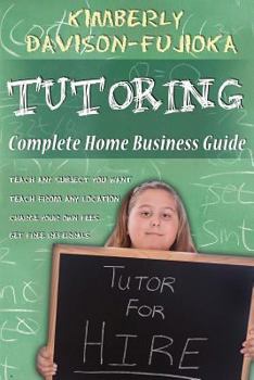 TUTORING: Complete Home Business Guide: Tutor at home, Set your own Fees, Set your own schedule, Earn more tutoring online, tutor to international people