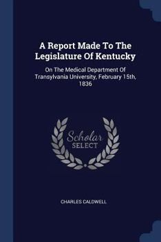 Paperback A Report Made To The Legislature Of Kentucky: On The Medical Department Of Transylvania University, February 15th, 1836 Book