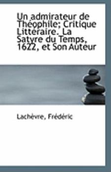 Un Admirateur de Th?ophile; Critique Litt?raire la Satyre du Temps, 1622, et Son Auteur