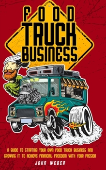 Paperback Food Truck Business: A Guide to Starting Your Own Food Truck Business and Growing It to Achieve Financial Freedom with Your Passion Book