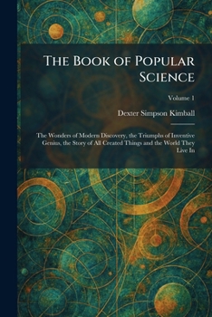 The Book of Popular Science: The Wonders of Modern Discovery, the Triumphs of Inventive Genius, the Story of All Created Things and the World They Live In