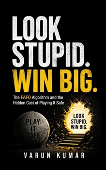 Look Stupid. Win Big.: The FAFO Algorithm and the Hidden Cost of Playing It Safe